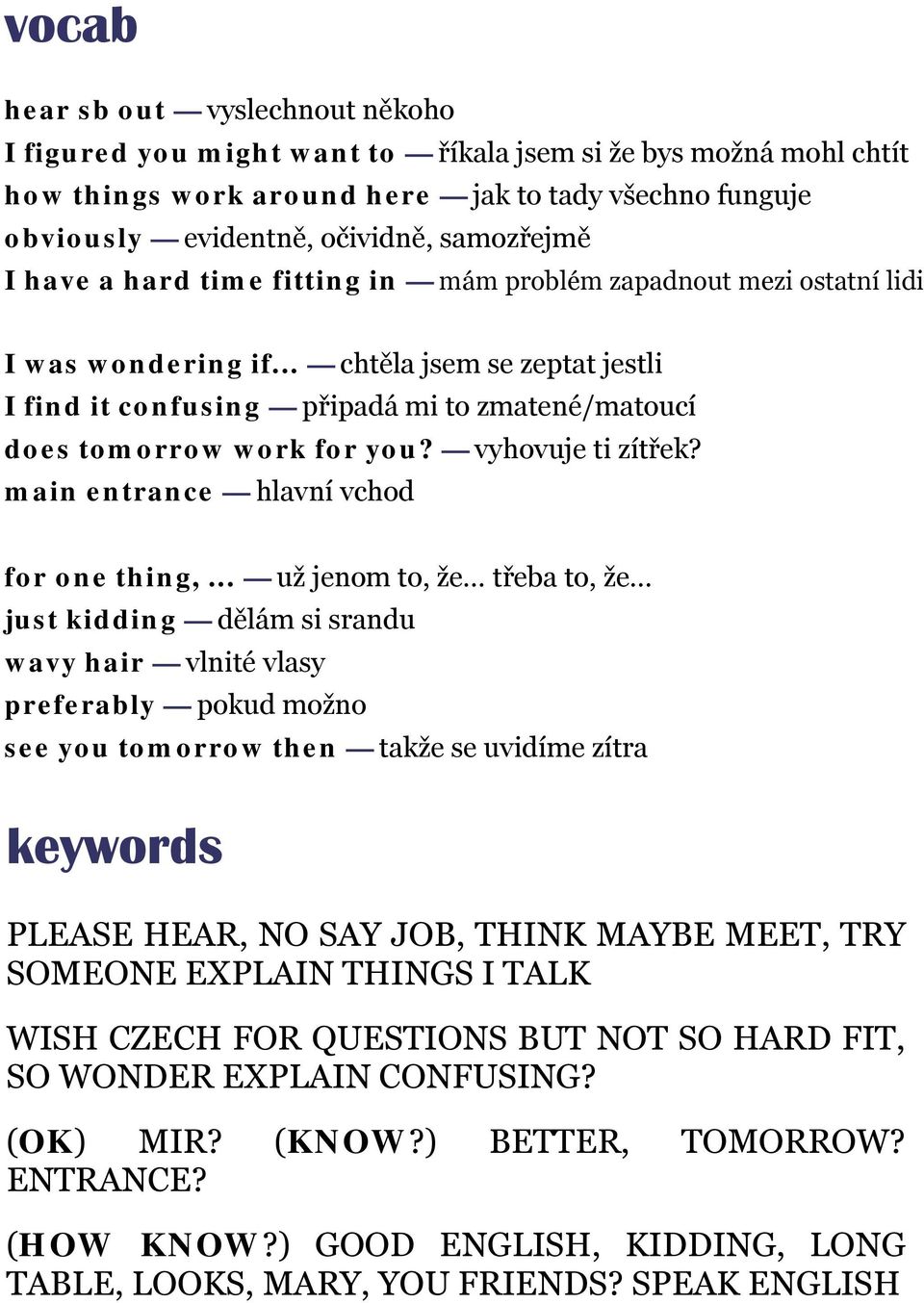 .. chtěla jsem se zeptat jestli I find it confusing připadá mi to zmatené/matoucí does tomorrow work for you? vyhovuje ti zítřek? main entrance hlavní vchod for one thing,... už jenom to, že.