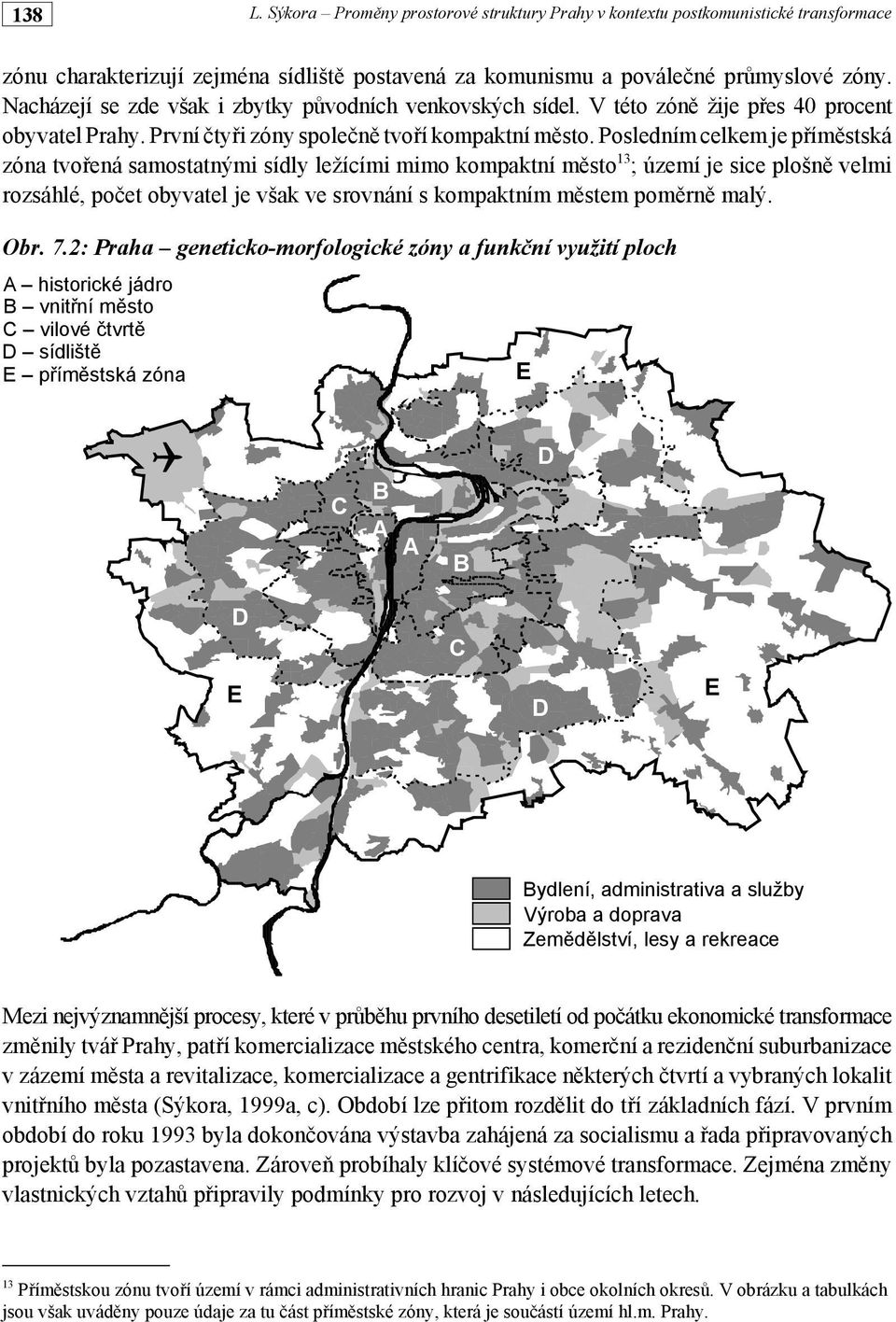 Posledním celkem je příměstská zóna tvořená samostatnými sídly ležícími mimo kompaktní město 13 ; území je sice plošně velmi rozsáhlé, počet obyvatel je však ve srovnání s kompaktním městem poměrně