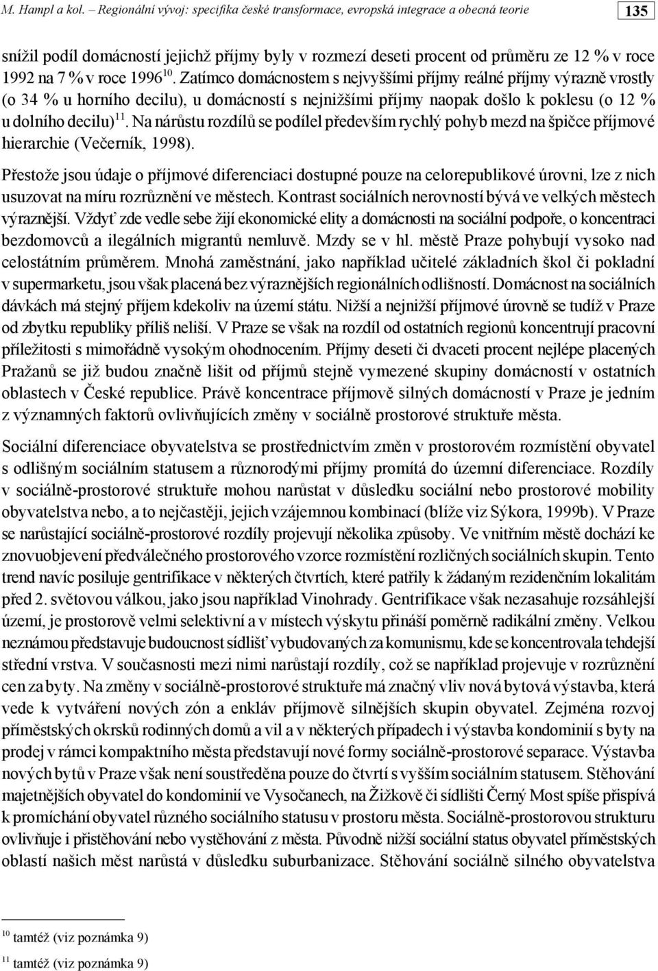 roce 1996 10. Zatímco domácnostem s nejvyššími příjmy reálné příjmy výrazně vrostly (o 34 % u horního decilu), u domácností s nejnižšími příjmy naopak došlo k poklesu (o 12 % u dolního decilu) 11.