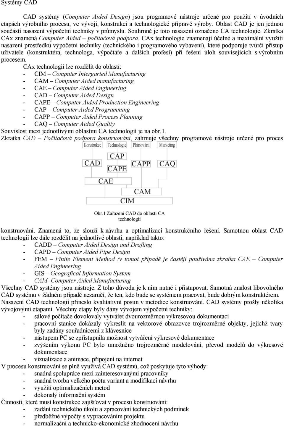 CAx technologie znamenají účelné a maximální využití nasazení prostředků výpočetní techniky (technického i programového vybavení), které podporuje tvůrčí přístup uživatele (konstruktéra, technologa,