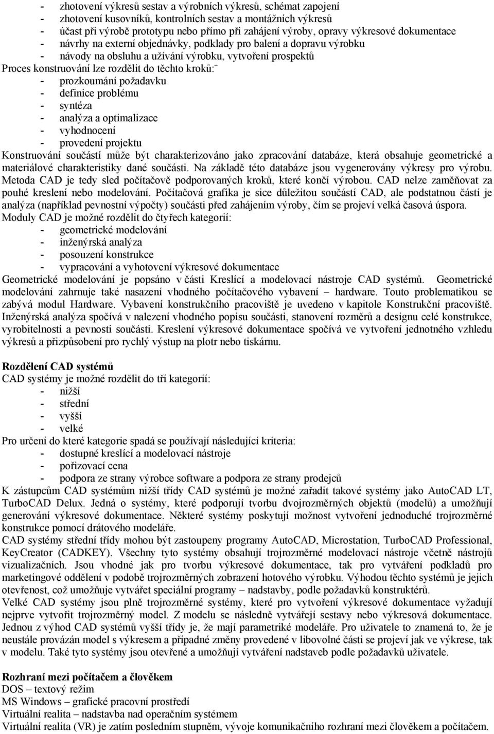 kroků: - prozkoumání požadavku - definice problému - syntéza - analýza a optimalizace - vyhodnocení - provedení projektu Konstruování součástí může být charakterizováno jako zpracování databáze,