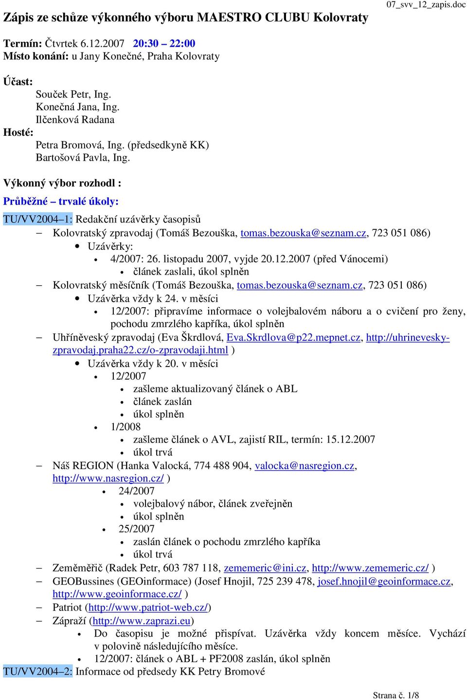 Výkonný výbor rozhodl : Průběžné trvalé úkoly: TU/VV2004 1: Redakční uzávěrky časopisů Kolovratský zpravodaj (Tomáš Bezouška, tomas.bezouska@seznam.cz, 723 051 086) Uzávěrky: 4/2007: 26.