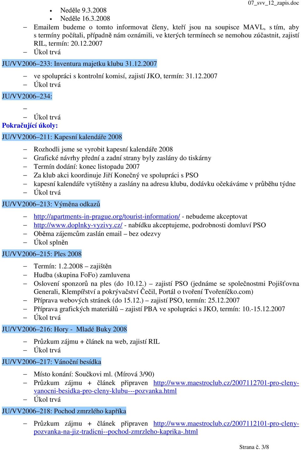 2008 Emailem budeme o tomto informovat členy, kteří jsou na soupisce MAVL, s tím, aby s termíny počítali, případně nám oznámili, ve kterých termínech se nemohou zúčastnit, zajistí RIL, termín: 20.12.