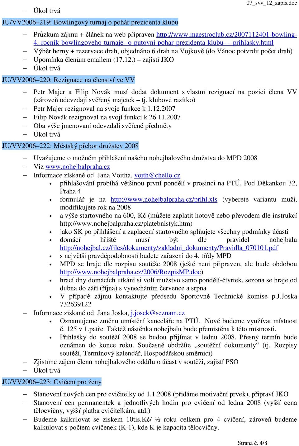 12.) zajistí JKO JU/VV2006 220: Rezignace na členství ve VV Petr Majer a Filip Novák musí dodat dokument s vlastní rezignací na pozici člena VV (zároveň odevzdají svěřený majetek tj.