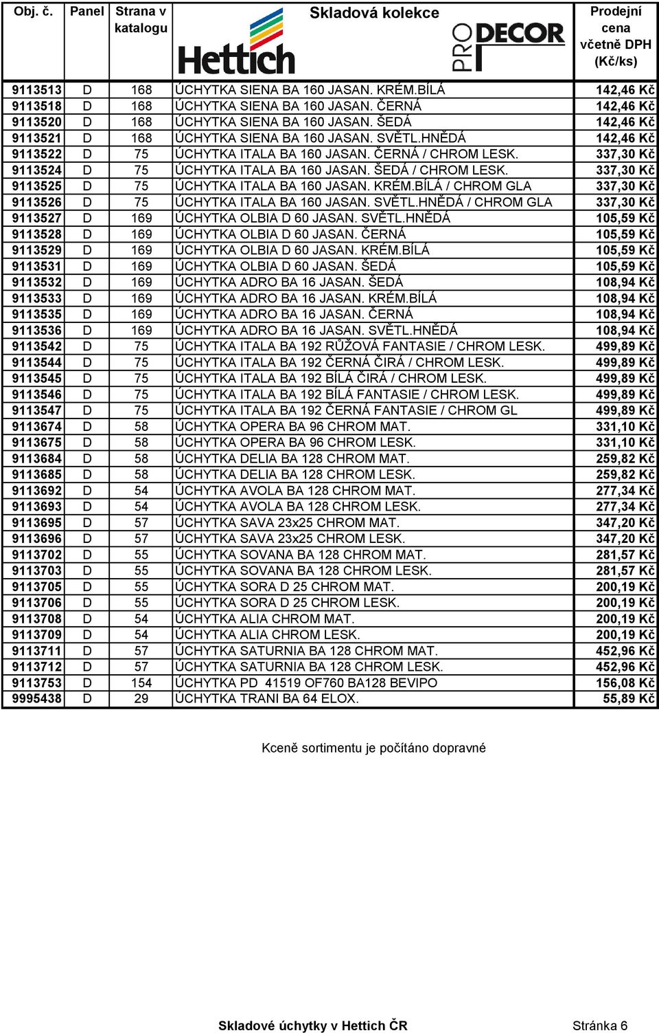 ŠEDÁ / CHROM LESK. 337,30 Kč 9113525 D 75 ÚCHYTKA ITALA BA 160 JASAN. KRÉM.BÍLÁ / CHROM GLA 337,30 Kč 9113526 D 75 ÚCHYTKA ITALA BA 160 JASAN. SVĚTL.