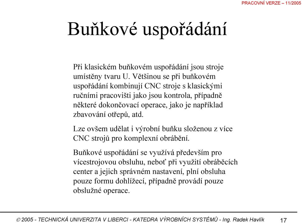 například zbavování otřepů, atd. Lze ovšem udělat i výrobní buňku složenou z více CNC strojů pro komplexní obrábění.