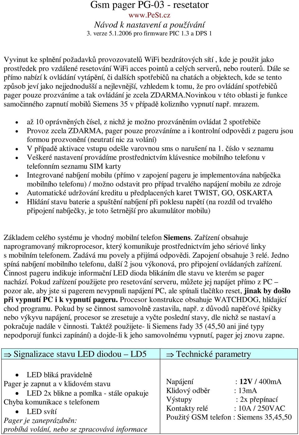 Dále se pímo nabízí k ovládání vytápní, i dalších spotebi na chatách a objektech, kde se tento zpsob jeví jako nejjednodušší a nejlevnjší, vzhledem k tomu, že pro ovládání spotebi pager pouze