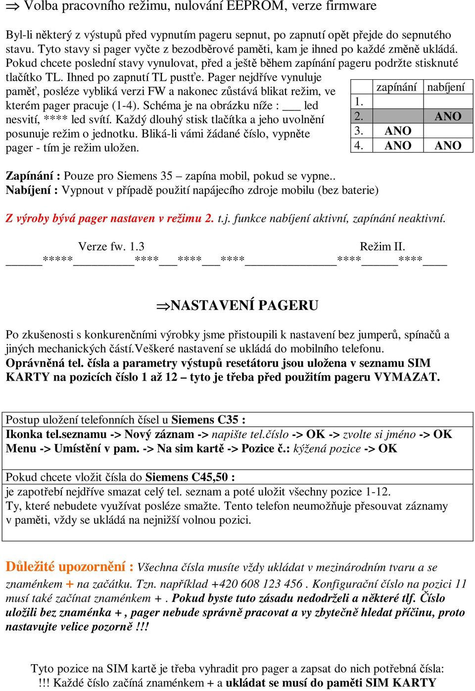 Ihned po zapnutí TL puste. Pager nejdíve vynuluje pam, posléze vybliká verzi FW a nakonec zstává blikat režim, ve kterém pager pracuje (1-4). Schéma je na obrázku níže : led nesvití, **** led svítí.