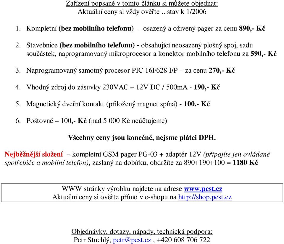 Naprogramovaný samotný procesor PIC 16F628 I/P za cenu 270,- K 4. Vhodný zdroj do zásuvky 230VAC 12V DC / 500mA - 190,- K 5. Magnetický dvení kontakt (piložený magnet spíná) - 100,- K 6.