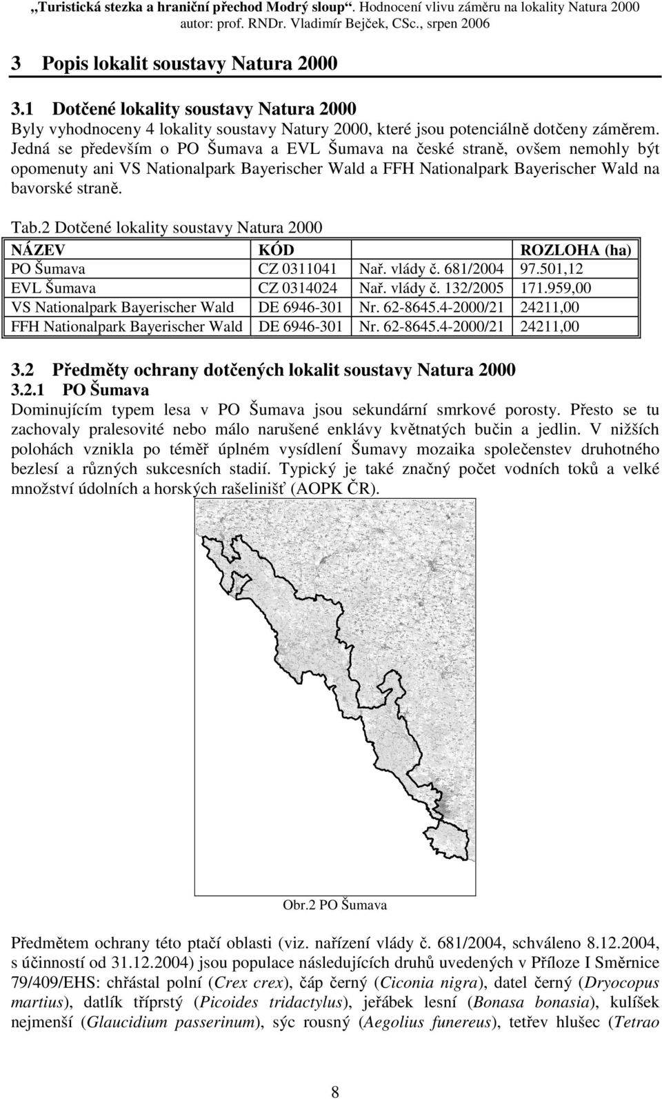 2 Dotčené lokality soustavy Natura 2000 NÁZEV KÓD ROZLOHA (ha) PO Šumava CZ 0311041 Nař. vlády č. 681/2004 97.501,12 EVL Šumava CZ 0314024 Nař. vlády č. 132/2005 171.