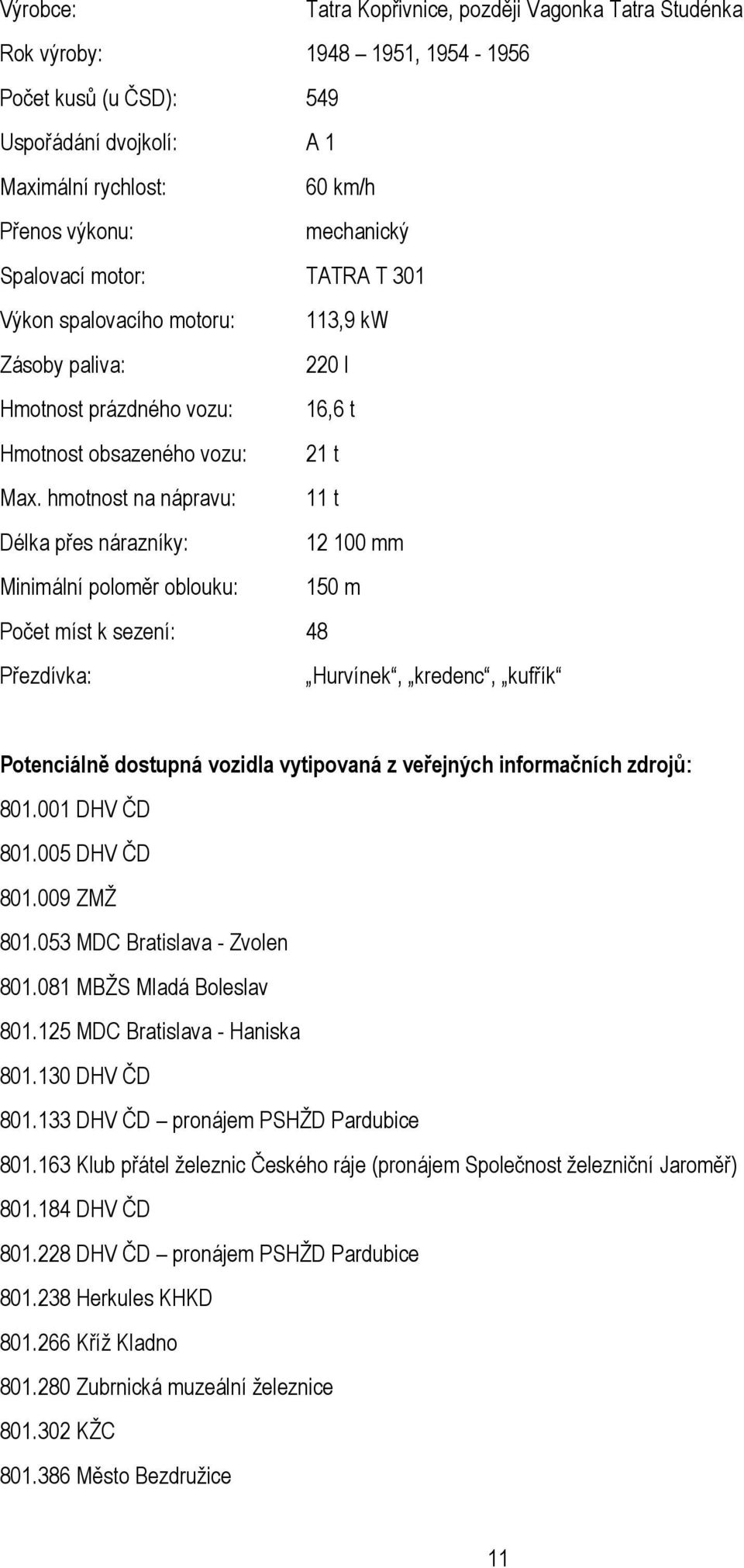 hmotnost na nápravu: 11 t Délka přes nárazníky: 12 100 mm Minimální poloměr oblouku: 150 m Počet míst k sezení: 48 Přezdívka: Hurvínek, kredenc, kufřík Potenciálně dostupná vozidla vytipovaná z