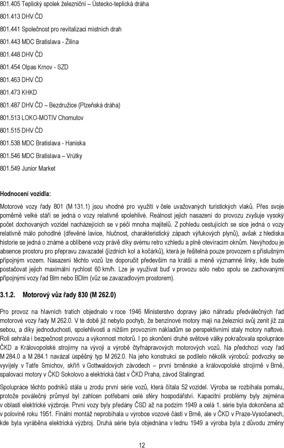 549 Junior Market Hodnocení vozidla: Motorové vozy řady 801 (M 131.1) jsou vhodné pro využití v čele uvažovaných turistických vlaků.