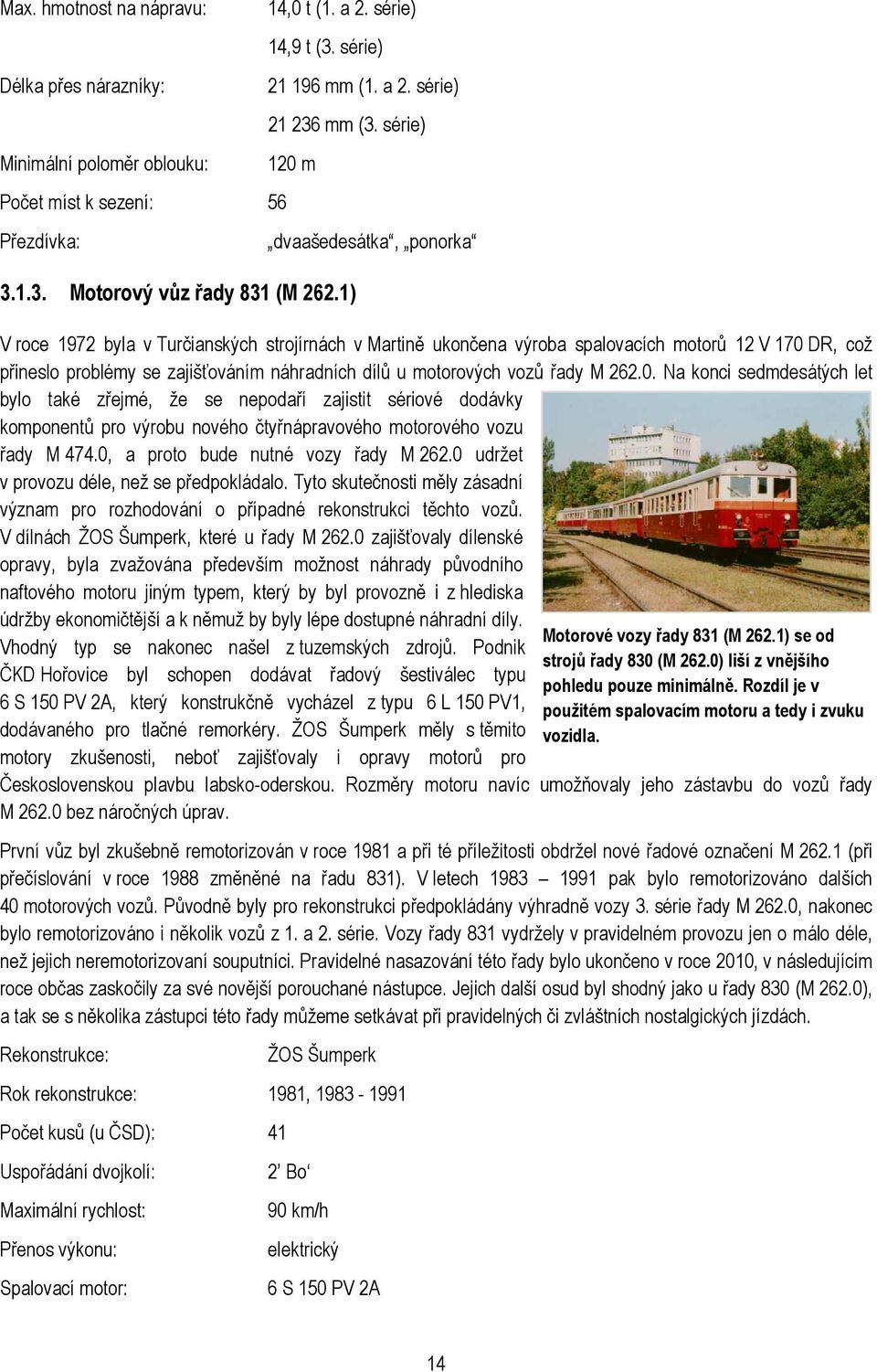 1) dvaašedesátka, ponorka V roce 1972 byla v Turčianských strojírnách v Martině ukončena výroba spalovacích motorů 12 V 170 DR, což přineslo problémy se zajišťováním náhradních dílů u motorových vozů