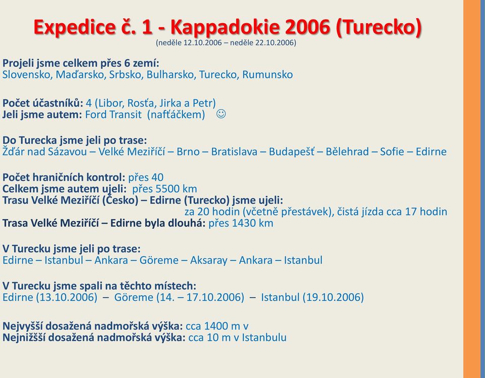2006) Projeli jsme celkem přes 6 zemí: Slovensko, Maďarsko, Srbsko, Bulharsko, Turecko, Rumunsko Počet účastníků: 4 (Libor, Rosťa, Jirka a Petr) Jeli jsme autem: Ford Transit (nafťáčkem) Do Turecka