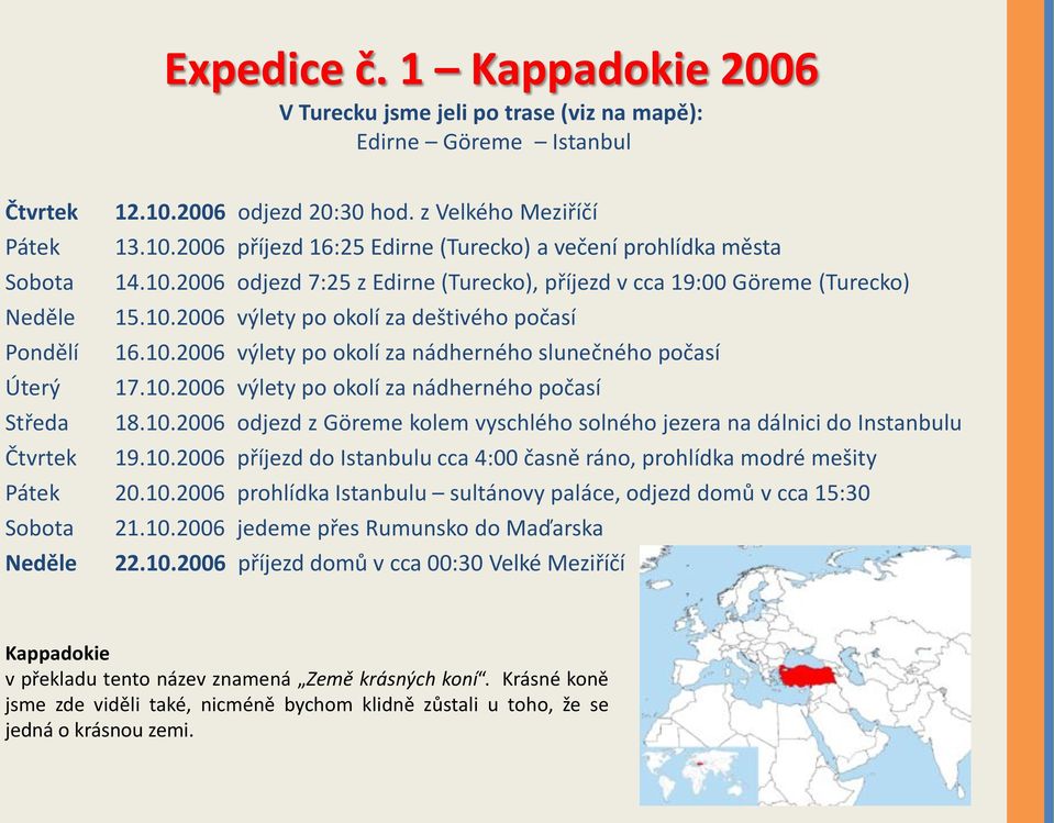 10.2006 výlety po okolí za nádherného počasí Středa 18.10.2006 odjezd z Göreme kolem vyschlého solného jezera na dálnici do Instanbulu Čtvrtek 19.10.2006 příjezd do Istanbulu cca 4:00 časně ráno, prohlídka modré mešity Pátek 20.