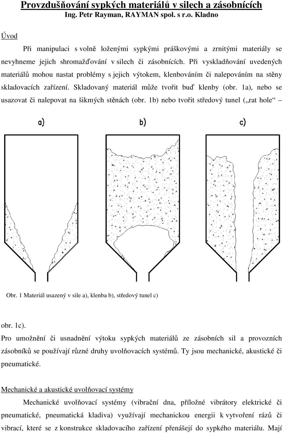 1a), nebo se usazovat či nalepovat na šikmých stěnách (obr. 1b) nebo tvořit středový tunel ( rat hole Obr. 1 Materiál usazený v sile a), klenba b), středový tunel c) obr. 1c).