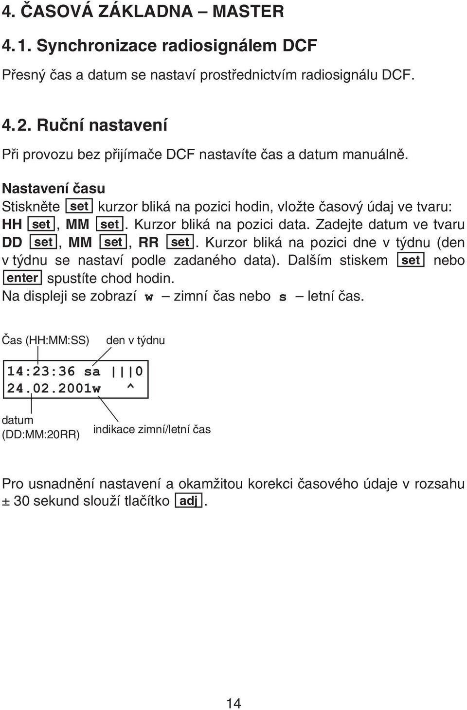 Kurzor bliká na pozici data. Zadejte datum ve tvaru DD set, MM set, RR set. Kurzor bliká na pozici dne v týdnu (den v týdnu se nastaví podle zadaného data).