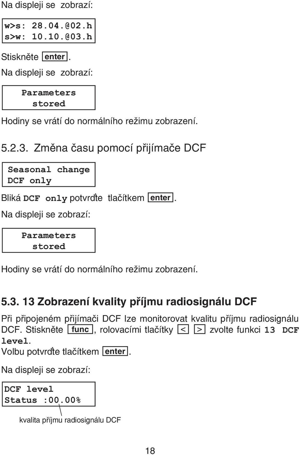 13 Zobrazení kvality pøíjmu radiosignálu DCF Pøi pøipojeném pøijímaèi DCF lze monitorovat kvalitu pøíjmu radiosignálu DCF.