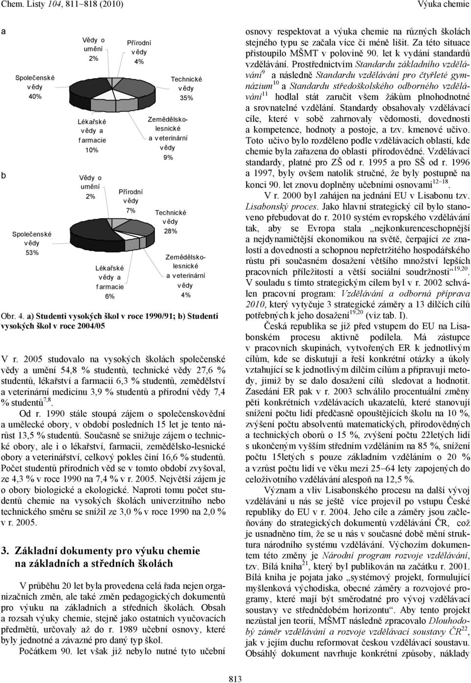 2005 studovalo na vysokých školách společenské vědy a umění 54,8 % studentů, technické vědy 27,6 % studentů, lékařství a farmacii 6,3 % studentů, zemědělství a veterinární medicínu 3,9 % studentů a