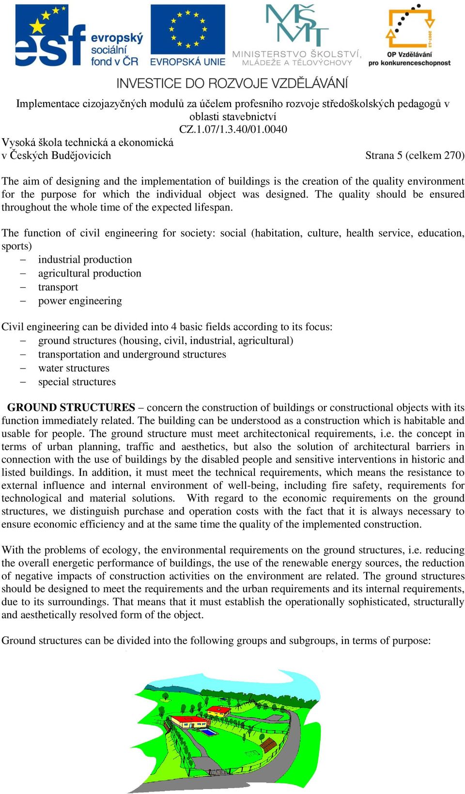 The function of civil engineering for society: social (habitation, culture, health service, education, sports) industrial production agricultural production transport power engineering Civil