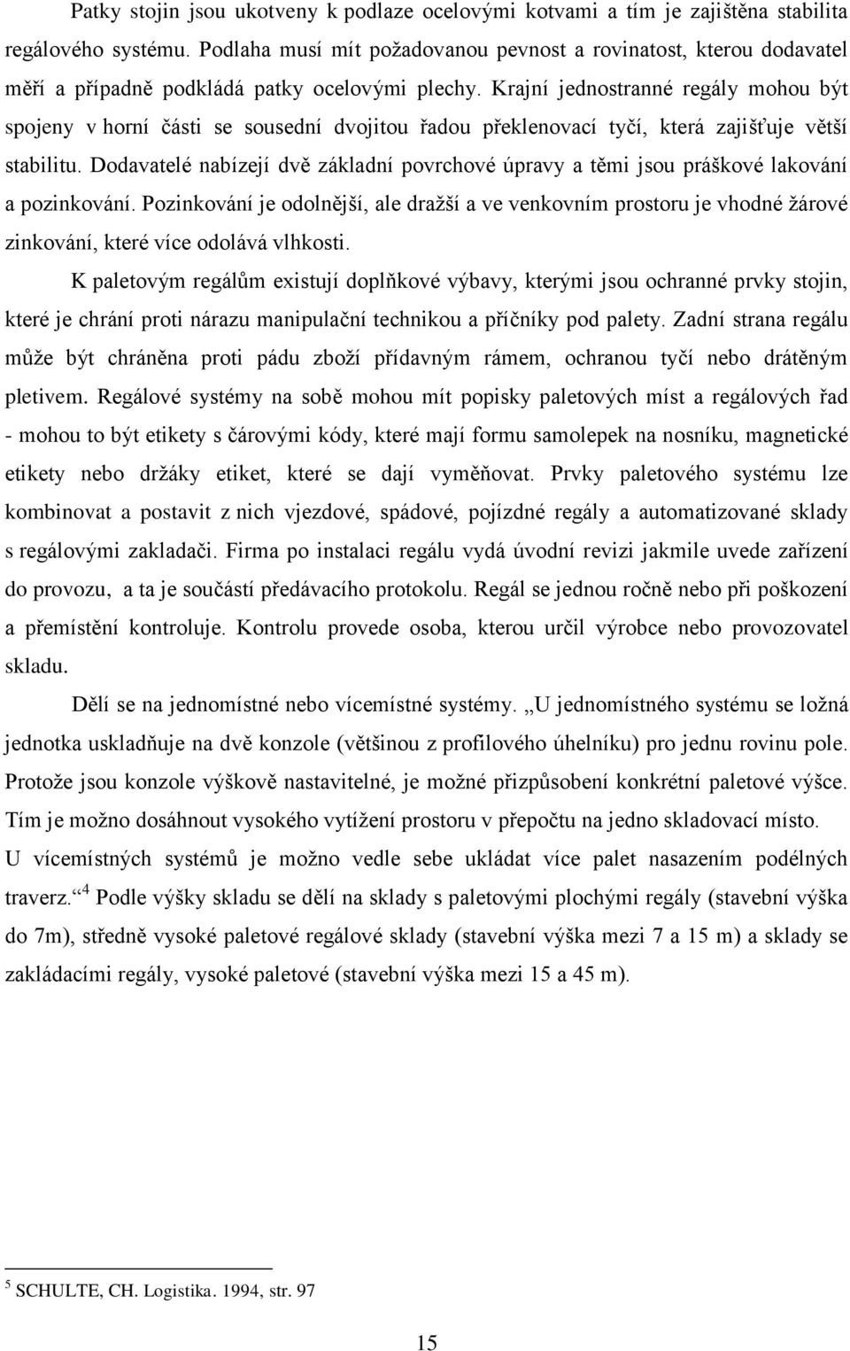 Krajní jednostranné regály mohou být spojeny v horní části se sousední dvojitou řadou překlenovací tyčí, která zajišťuje větší stabilitu.