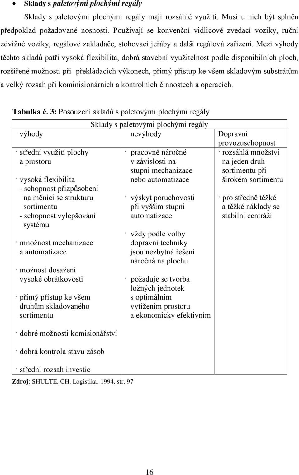 Mezi výhody těchto skladů patří vysoká flexibilita, dobrá stavební vyuţitelnost podle disponibilních ploch, rozšířené moţnosti při překládacích výkonech, přímý přístup ke všem skladovým substrátům a