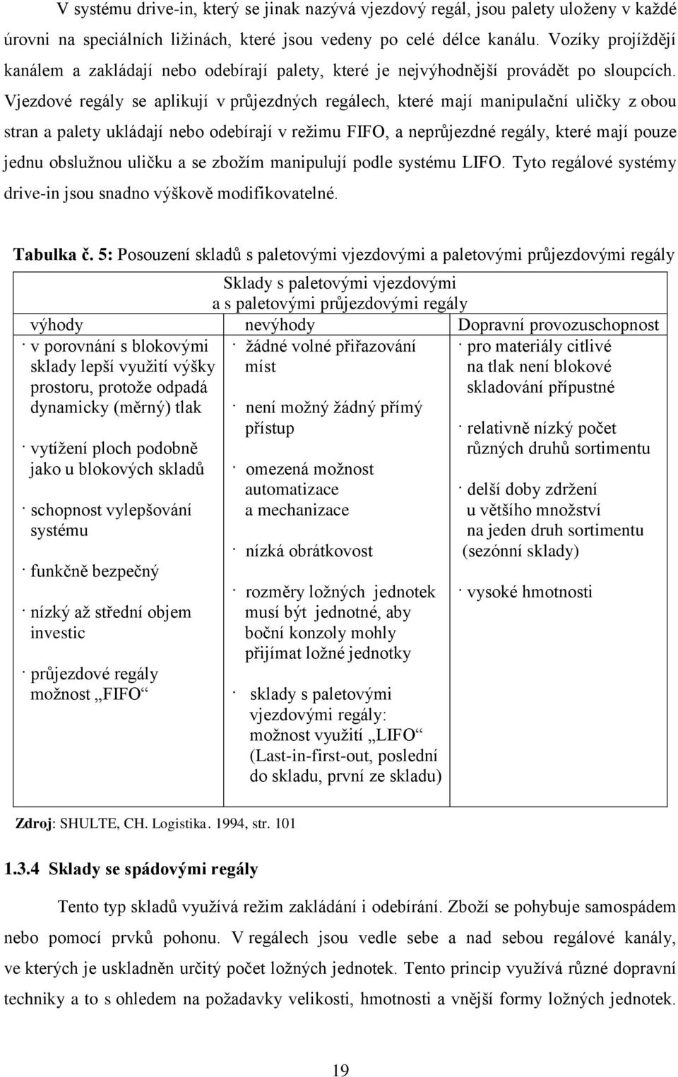 Vjezdové regály se aplikují v průjezdných regálech, které mají manipulační uličky z obou stran a palety ukládají nebo odebírají v reţimu FIFO, a neprůjezdné regály, které mají pouze jednu obsluţnou