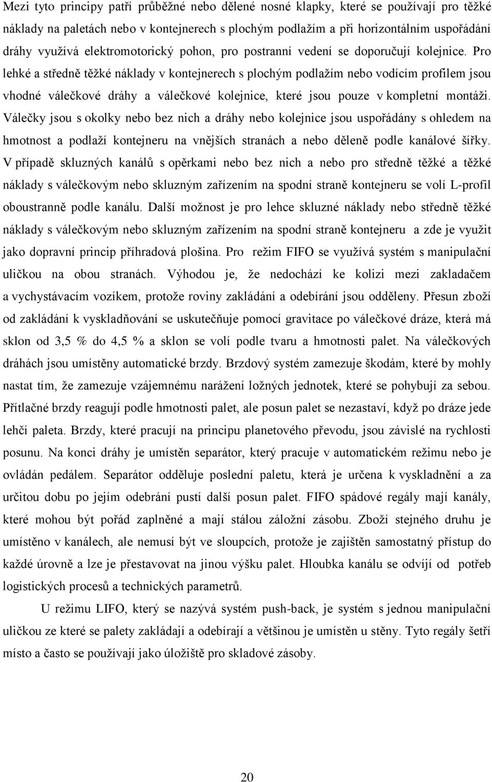 Pro lehké a středně těţké náklady v kontejnerech s plochým podlaţím nebo vodícím profilem jsou vhodné válečkové dráhy a válečkové kolejnice, které jsou pouze v kompletní montáţi.