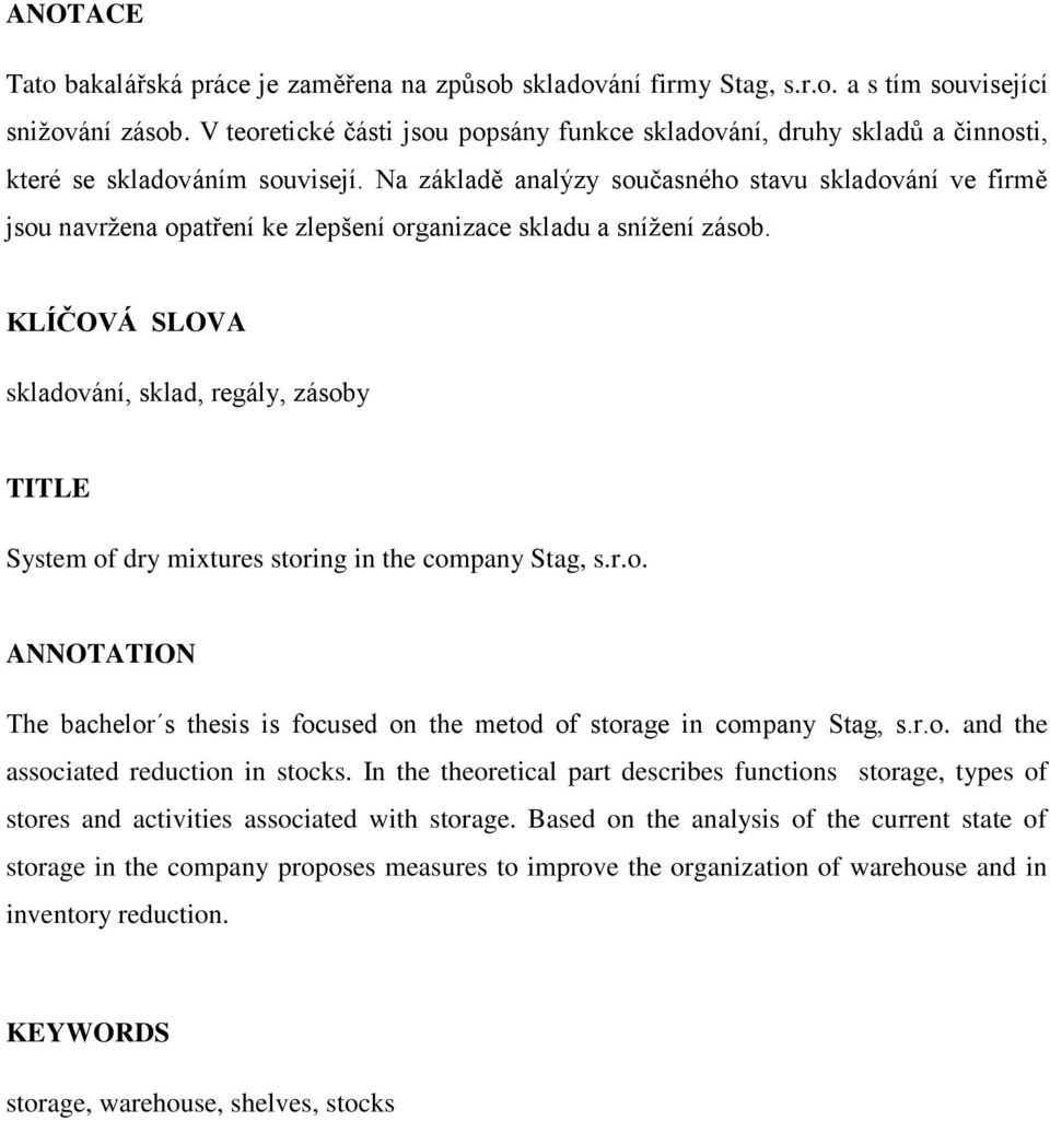 Na základě analýzy současného stavu skladování ve firmě jsou navrţena opatření ke zlepšení organizace skladu a sníţení zásob.