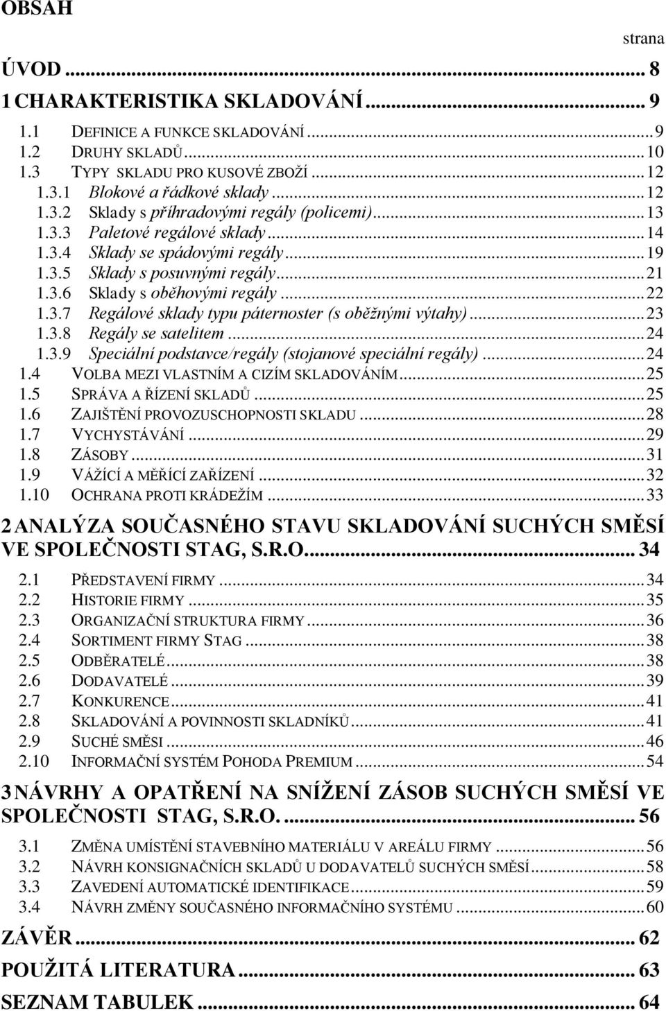 .. 23 1.3.8 Regály se satelitem... 24 1.3.9 Speciální podstavce/regály (stojanové speciální regály)... 24 1.4 VOLBA MEZI VLASTNÍM A CIZÍM SKLADOVÁNÍM... 25 1.5 SPRÁVA A ŘÍZENÍ SKLADŮ... 25 1.6 ZAJIŠTĚNÍ PROVOZUSCHOPNOSTI SKLADU.