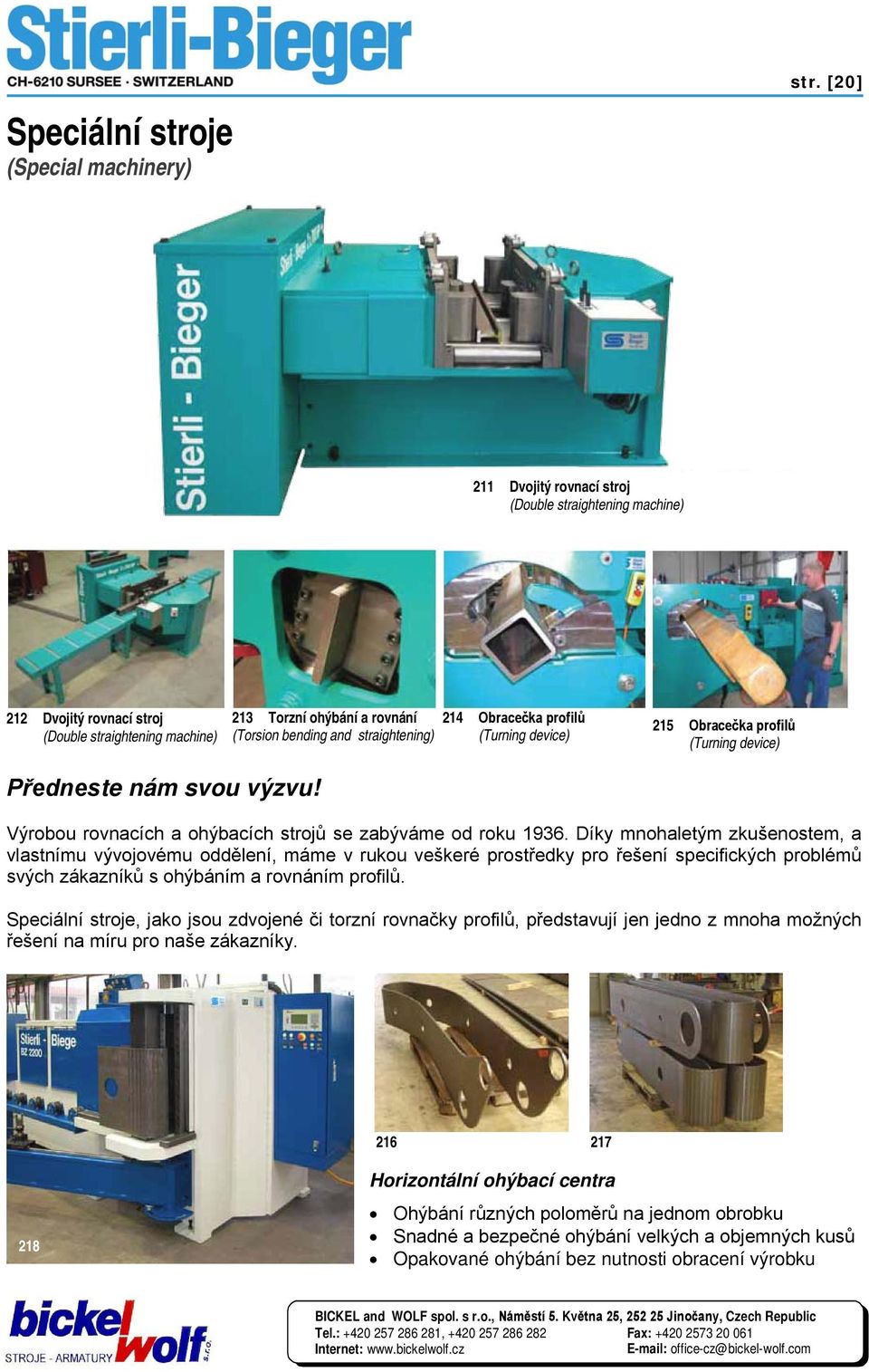 profilů (Turning device) 215 Obracečka profilů (Turning device) Předneste nám svou výzvu! Výrobou rovnacích a ohýbacích strojů se zabýváme od roku 1936.