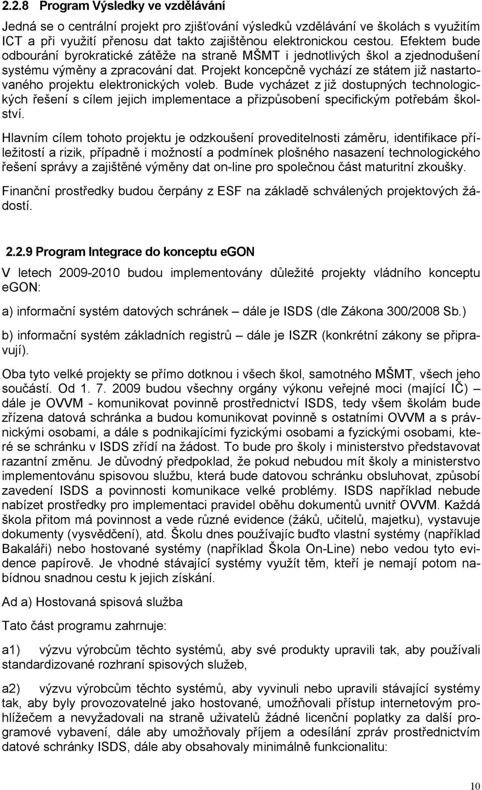 Projekt koncepčně vychází ze státem již nastartovaného projektu elektronických voleb.