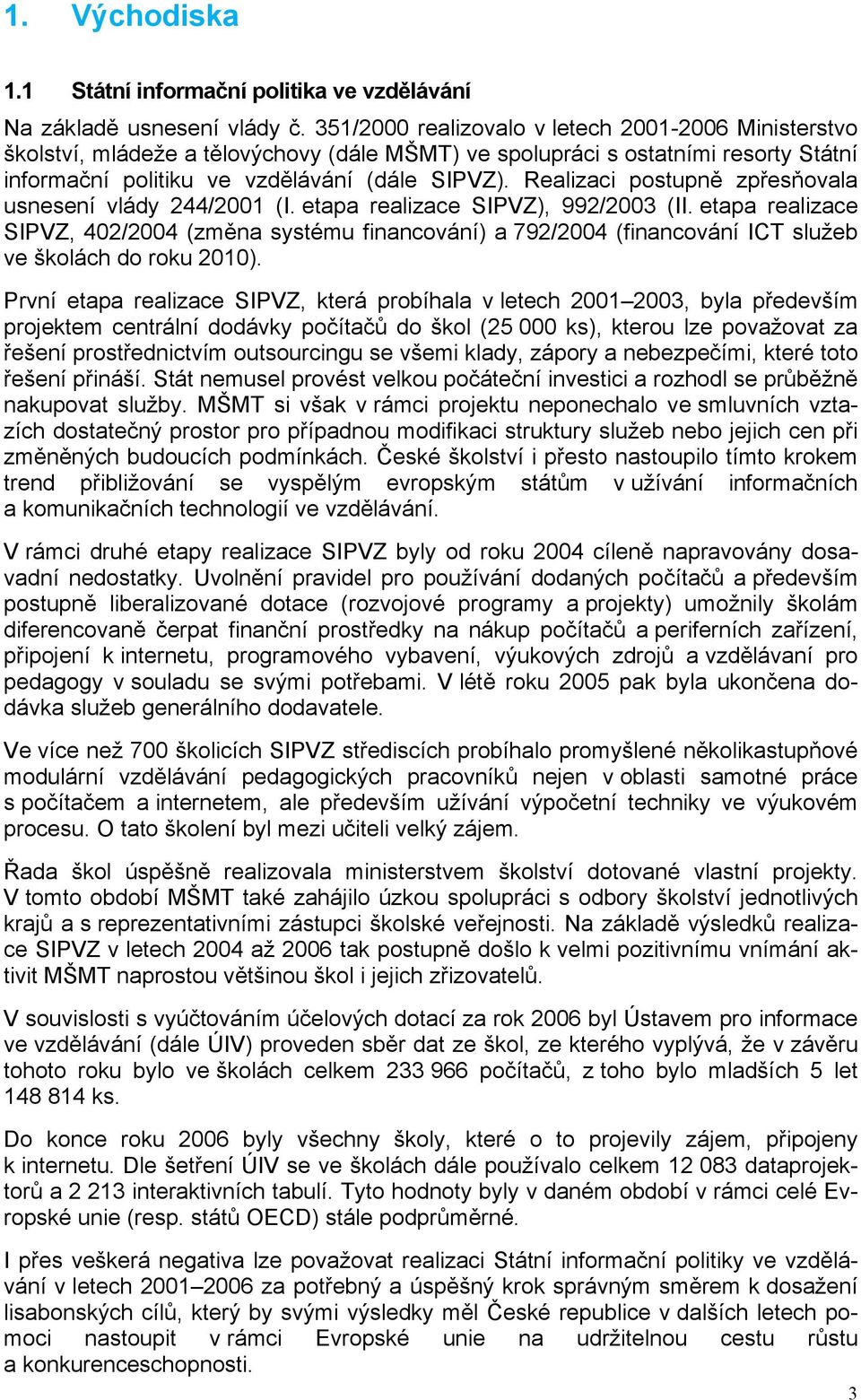 Realizaci postupně zpřesňovala usnesení vlády 244/2001 (I. etapa realizace SIPVZ), 992/2003 (II.