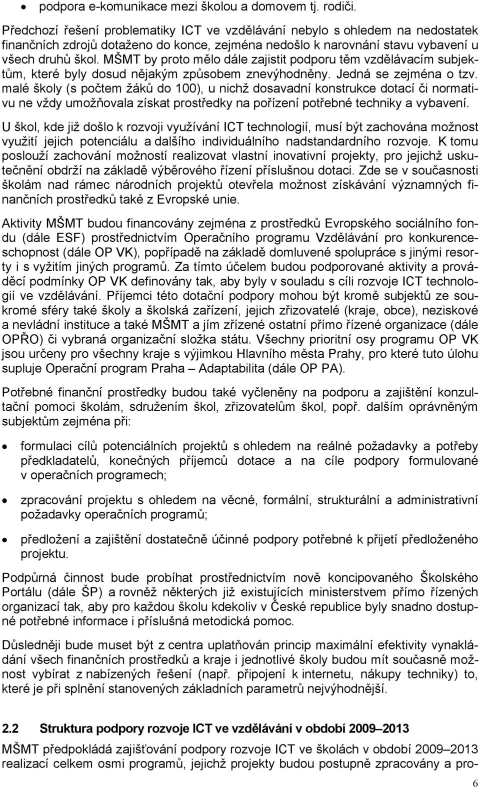 MŠMT by proto mělo dále zajistit podporu těm vzdělávacím subjektům, které byly dosud nějakým způsobem znevýhodněny. Jedná se zejména o tzv.