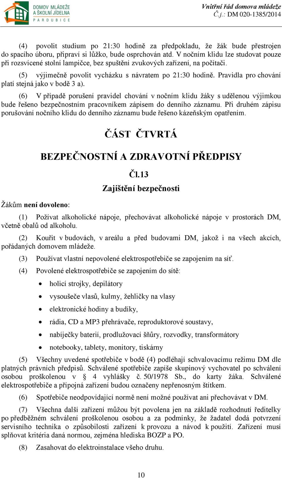 Pravidla pro chování platí stejná jako v bodě 3 a). (6) V případě porušení pravidel chování v nočním klidu žáky s udělenou výjimkou bude řešeno bezpečnostním pracovníkem zápisem do denního záznamu.