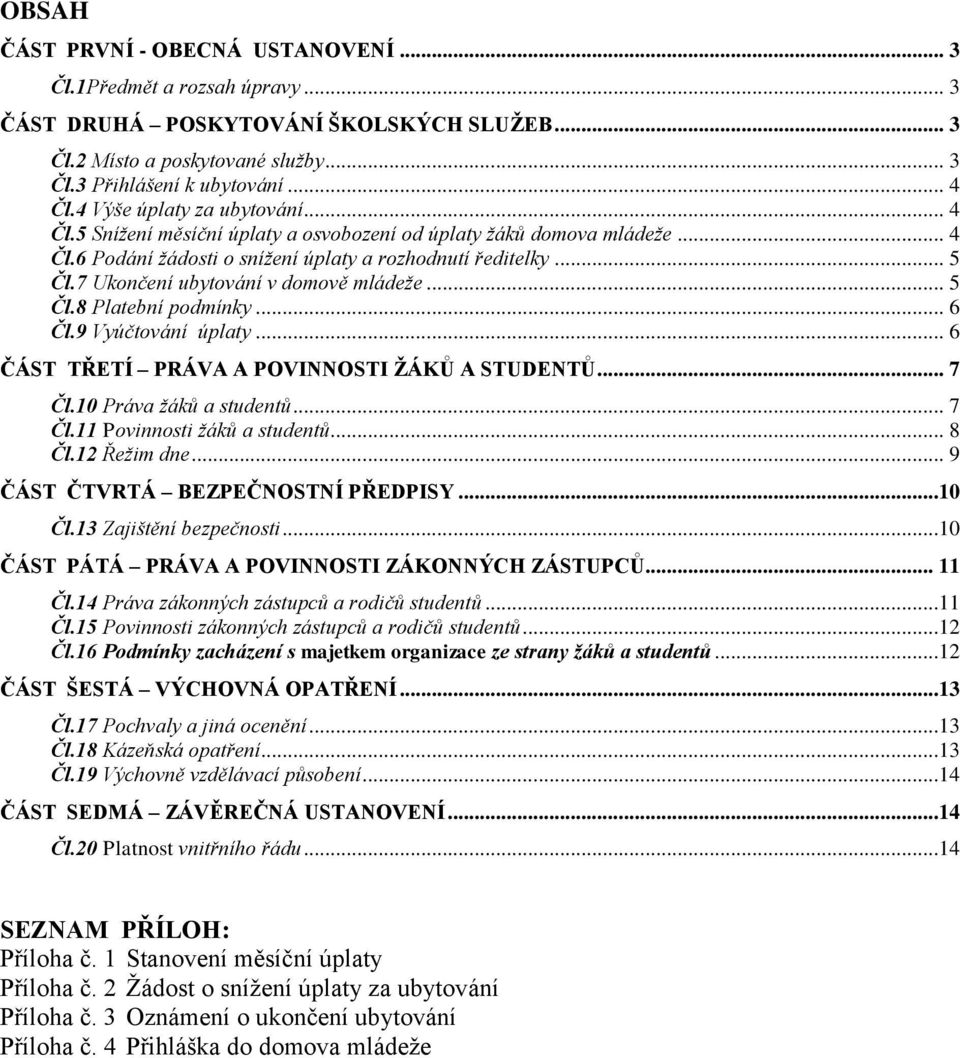 7 Ukončení ubytování v domově mládeže... 5 Čl.8 Platební podmínky... 6 Čl.9 Vyúčtování úplaty... 6 ČÁST TŘETÍ PRÁVA A POVINNOSTI ŽÁKŮ A STUDENTŮ... 7 Čl.10 Práva žáků a studentů... 7 Čl.11 Povinnosti žáků a studentů.