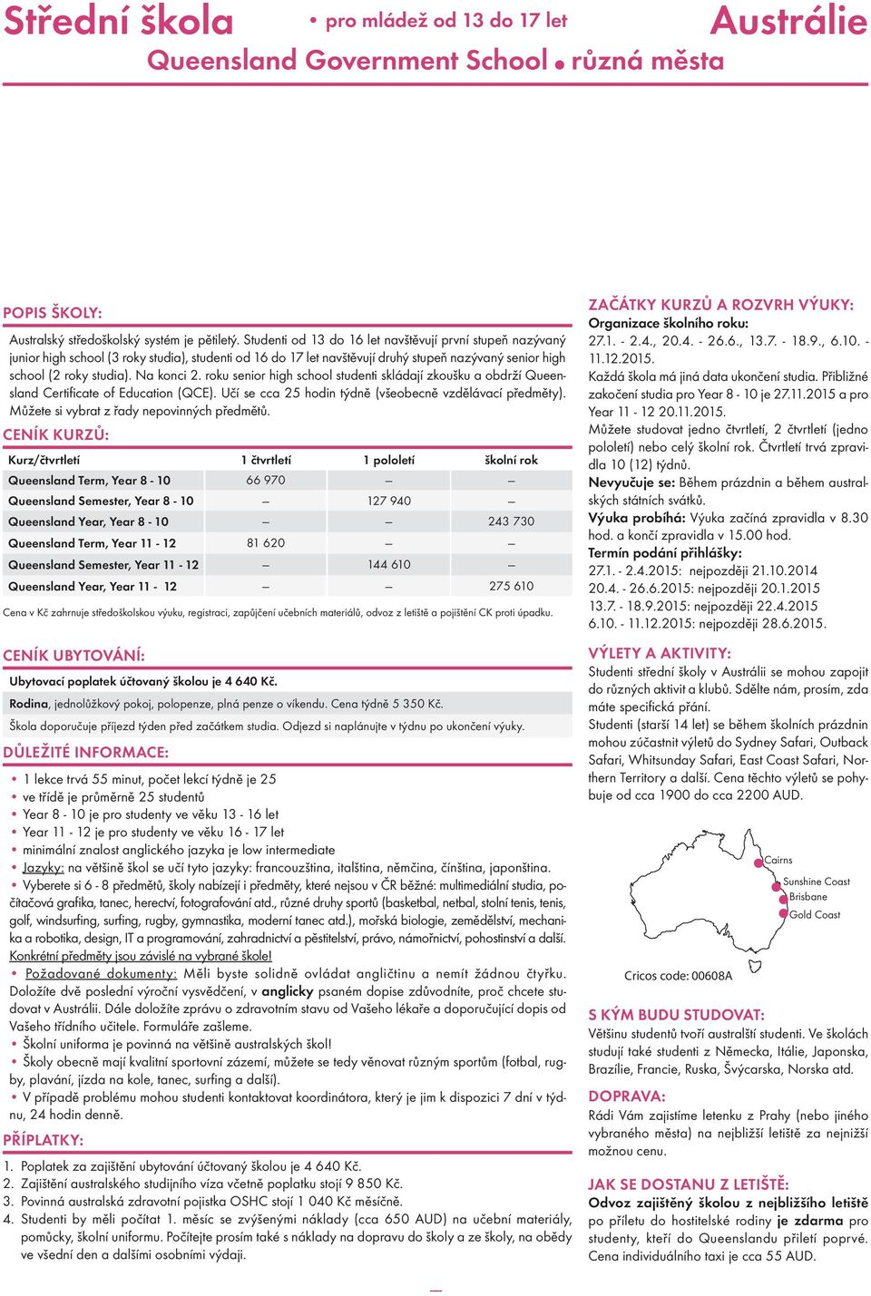 roku senior high school studenti skládají zkoušku a obdrží Queensland Certificate of Education (QCE). Učí se cca 25 hodin týdně (všeobecně vzdělávací předměty).