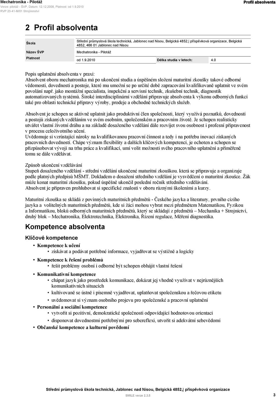 určité době zapracování kvalifikovaně uplatnit ve svém povolání např. jako montážní specialista, inspekční a servisní technik, zkušební technik, diagnostik automatizovaných systémů.