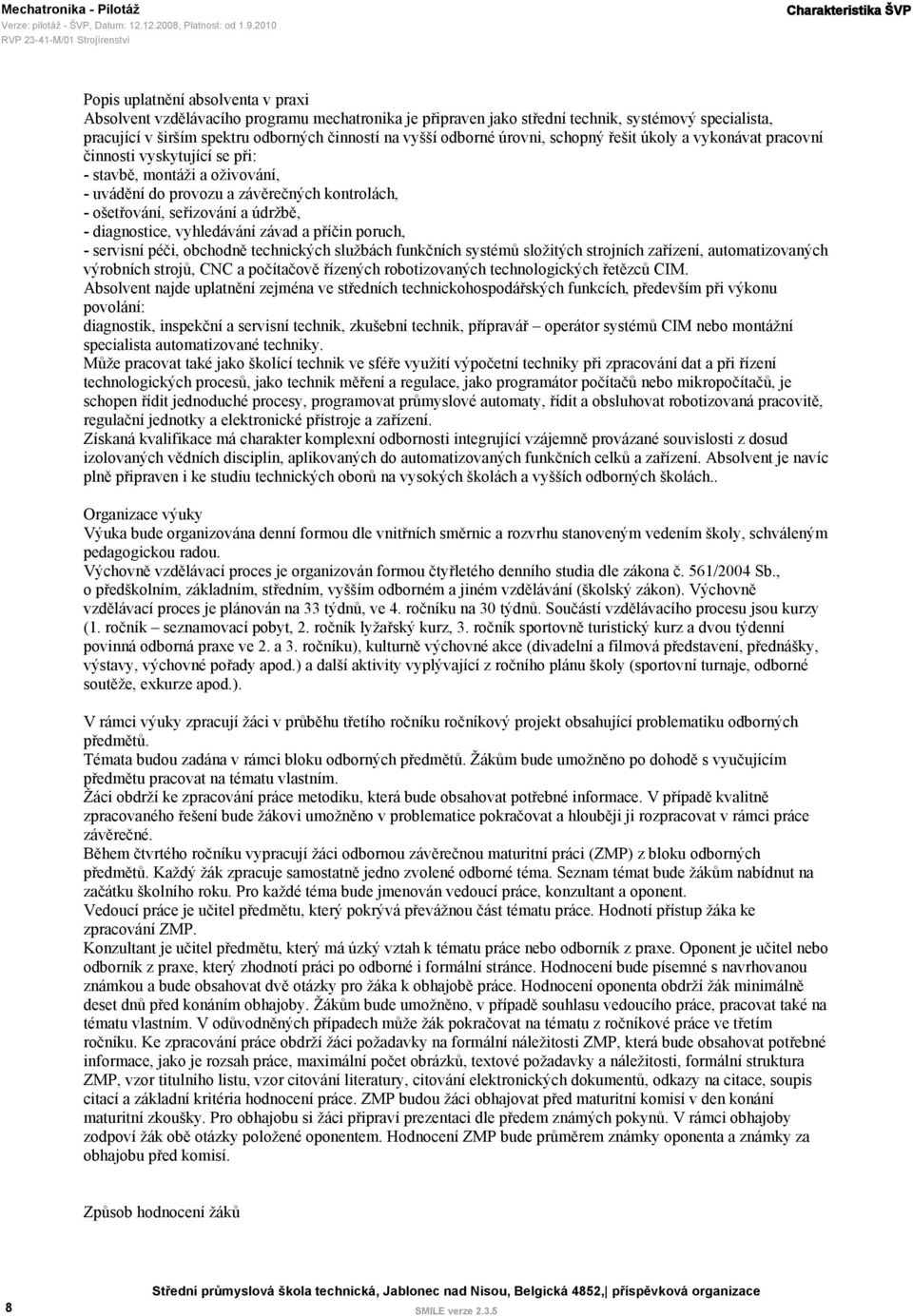 kontrolách, - ošetřování, seřizování a údržbě, - diagnostice, vyhledávání závad a příčin poruch, - servisní péči, obchodně technických službách funkčních systémů složitých strojních zařízení,