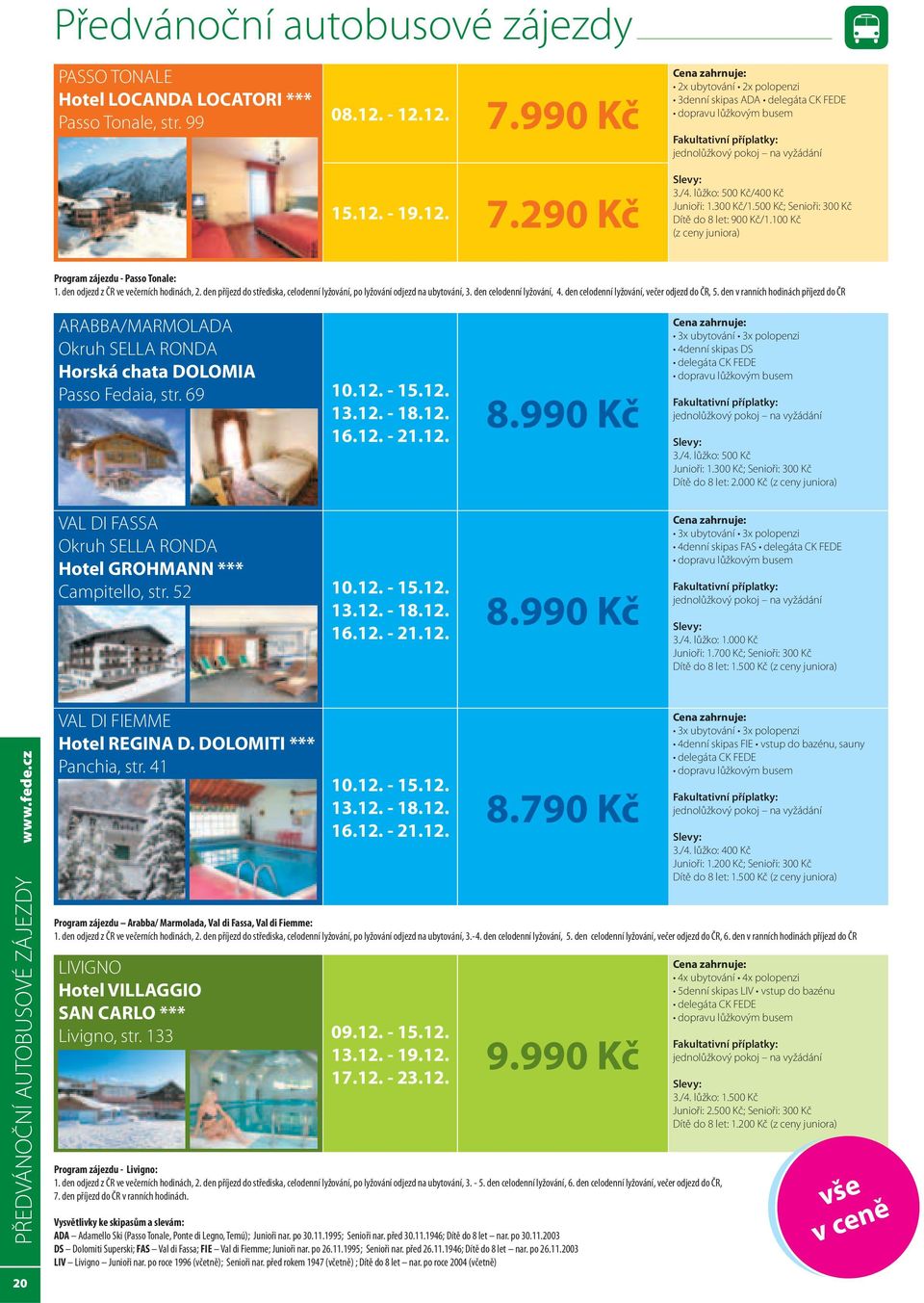 500 Kč; Senioři: 300 Kč Dítě do 8 let: 900 Kč/1.100 Kč (z ceny juniora) Program zájezdu - Passo Tonale: 1. den odjezd z ČR ve večerních hodinách, 2.