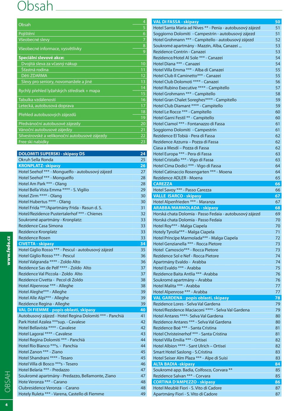 novomanžele a jiné 13 Rychlý přehled lyžařských středisek + mapa 14 15 Tabulka vzdáleností 16 Letecká, autobusová doprava 17 Přehled autobusových zájezdů 18 19 Předvánoční autobusové zájezdy 20