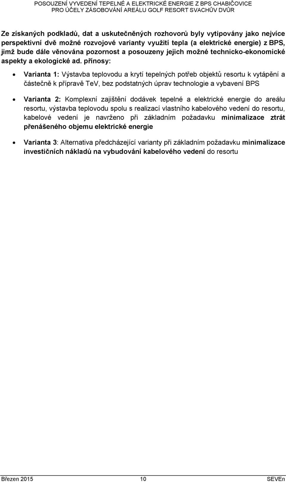 přínosy: Varianta 1: Výstavba teplovodu a krytí tepelných potřeb objektů resortu k vytápění a částečně k přípravě TeV, bez podstatných úprav technologie a vybavení BPS Varianta 2: Komplexní zajištění
