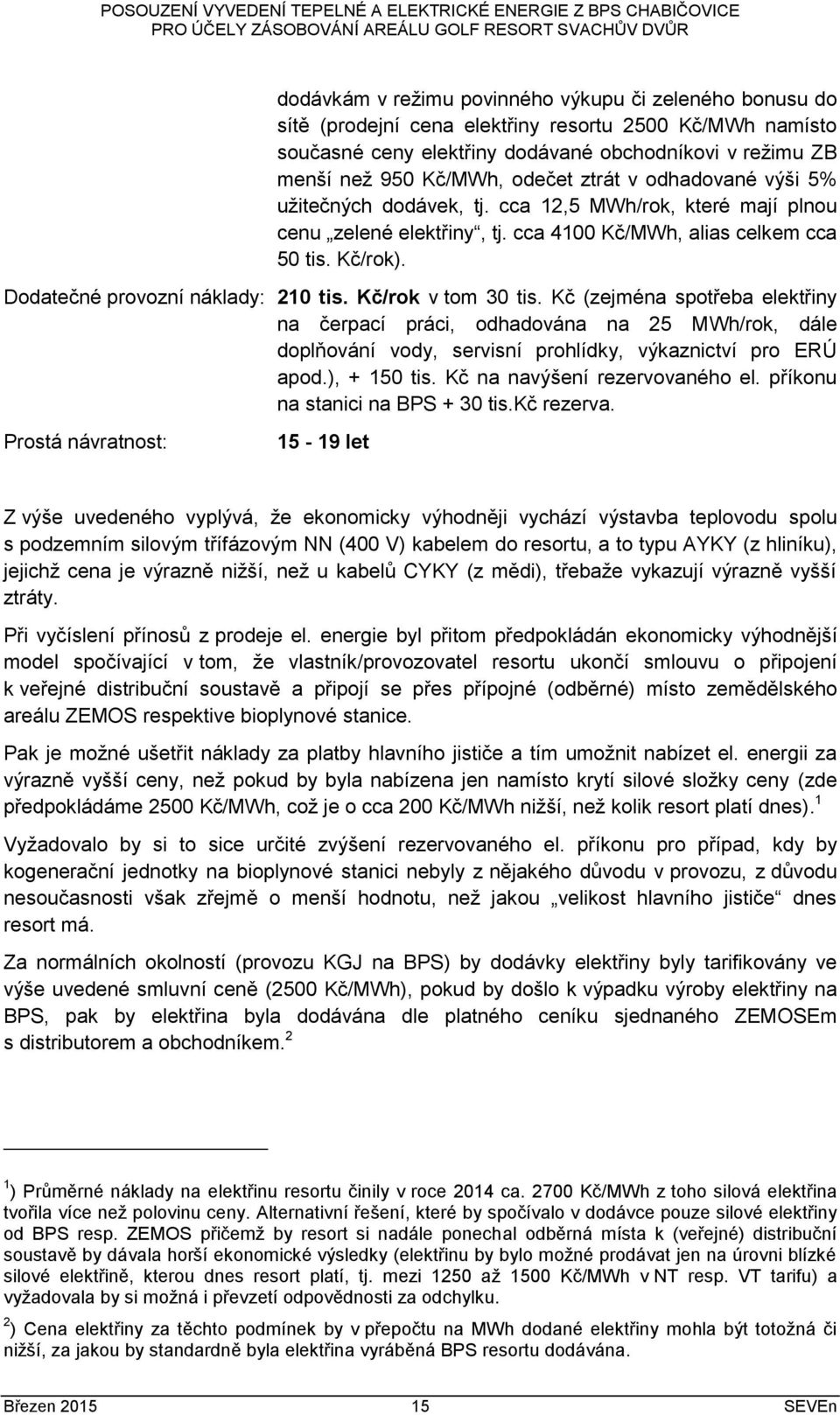 Dodatečné provozní náklady: 210 tis. Kč/rok v tom 30 tis. Kč (zejména spotřeba elektřiny na čerpací práci, odhadována na 25 MWh/rok, dále doplňování vody, servisní prohlídky, výkaznictví pro ERÚ apod.