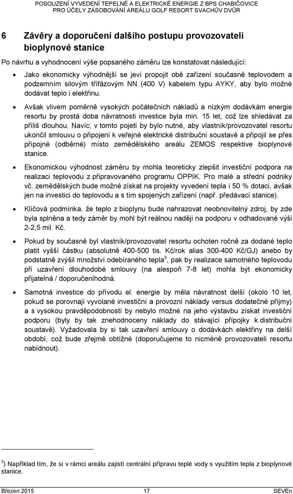 Avšak vlivem poměrně vysokých počátečních nákladů a nízkým dodávkám energie resortu by prostá doba návratnosti investice byla min. 15 let, což lze shledávat za příliš dlouhou.