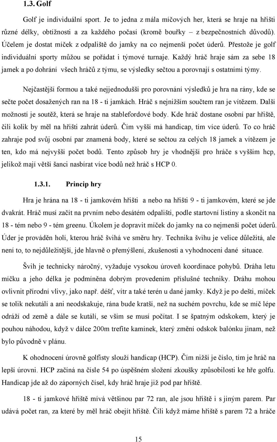 Kaţdý hráč hraje sám za sebe 18 jamek a po dohrání všech hráčů z týmu, se výsledky sečtou a porovnají s ostatními týmy.