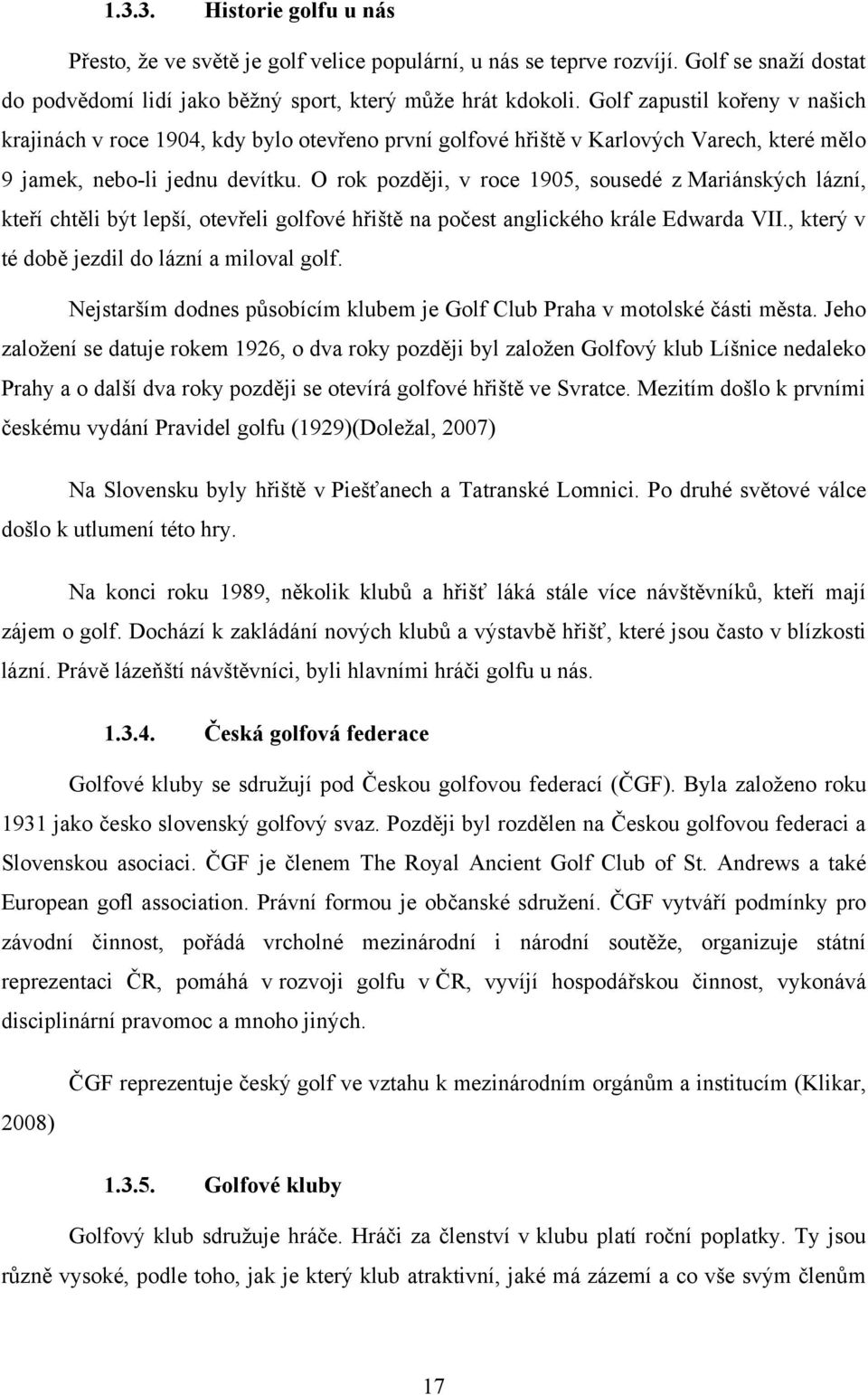 O rok později, v roce 1905, sousedé z Mariánských lázní, kteří chtěli být lepší, otevřeli golfové hřiště na počest anglického krále Edwarda VII., který v té době jezdil do lázní a miloval golf.