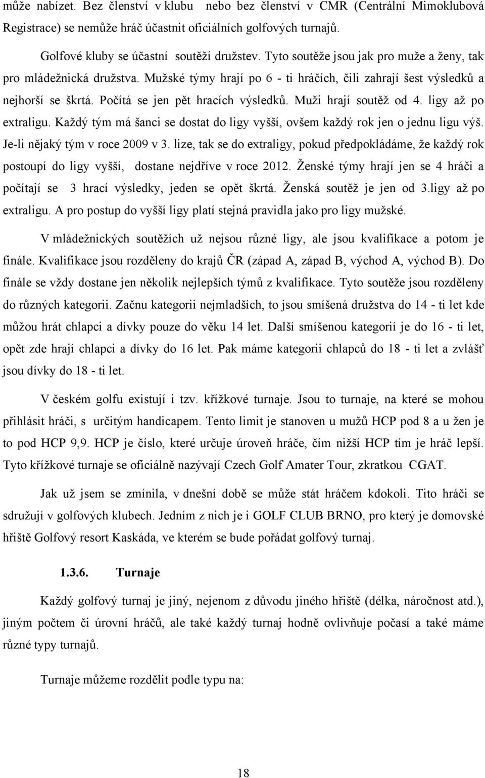 Muţi hrají soutěţ od 4. ligy aţ po extraligu. Kaţdý tým má šanci se dostat do ligy vyšší, ovšem kaţdý rok jen o jednu ligu výš. Je-li nějaký tým v roce 2009 v 3.