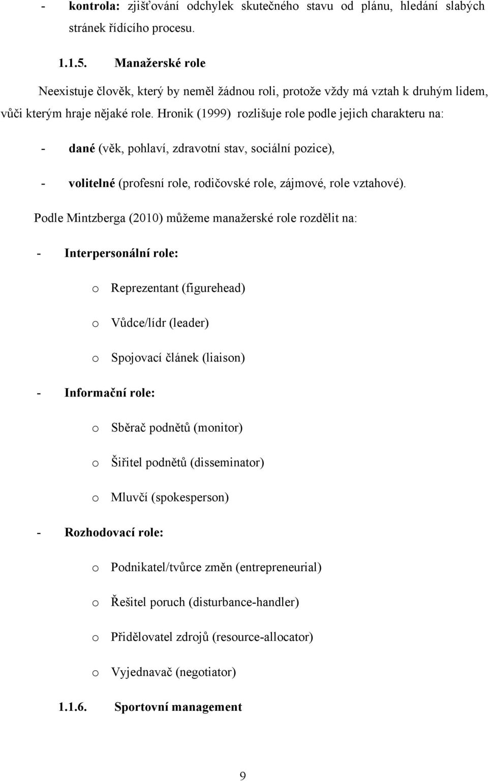 Hronik (1999) rozlišuje role podle jejich charakteru na: - dané (věk, pohlaví, zdravotní stav, sociální pozice), - volitelné (profesní role, rodičovské role, zájmové, role vztahové).