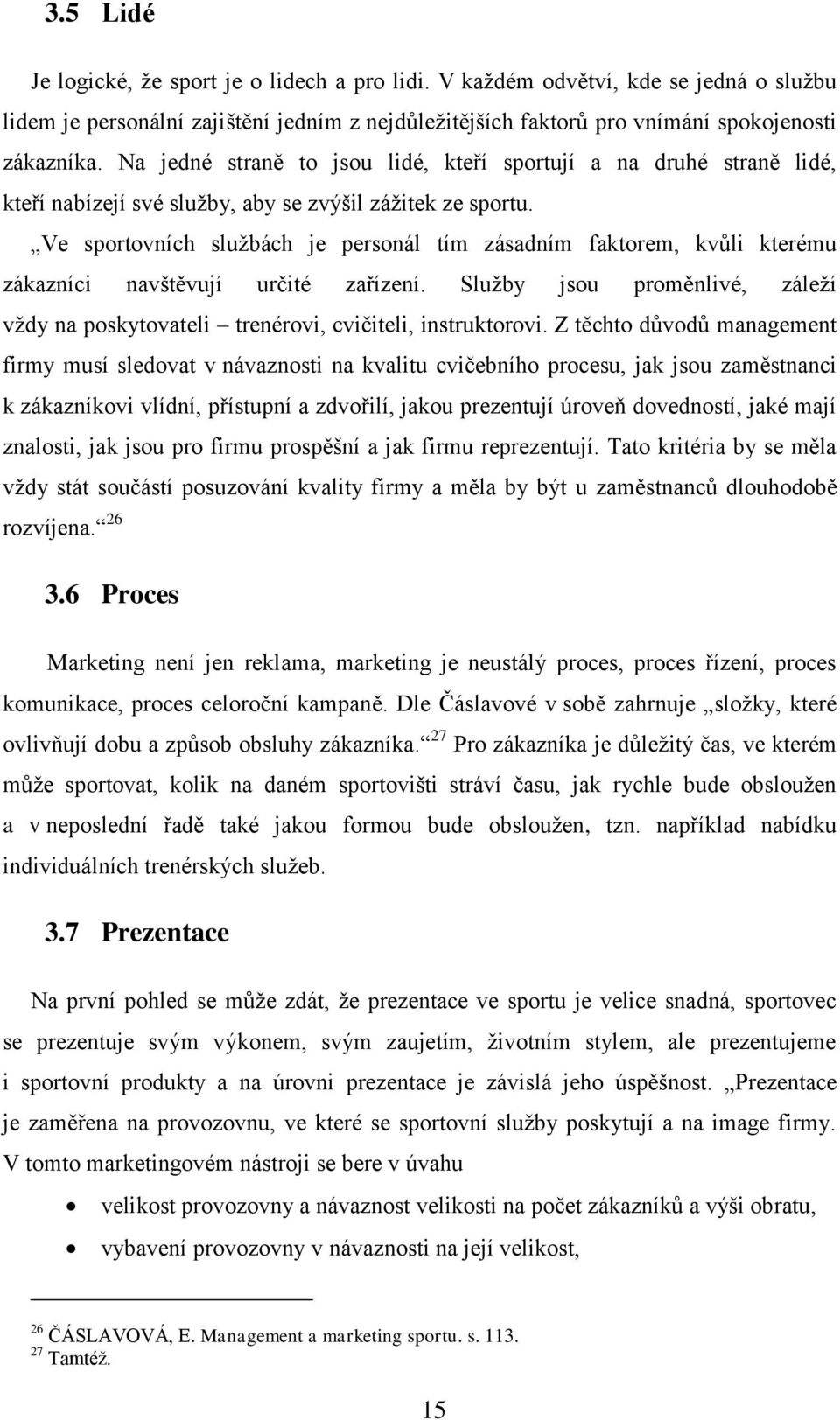 Ve sportovních službách je personál tím zásadním faktorem, kvůli kterému zákazníci navštěvují určité zařízení. Služby jsou proměnlivé, záleží vždy na poskytovateli trenérovi, cvičiteli, instruktorovi.