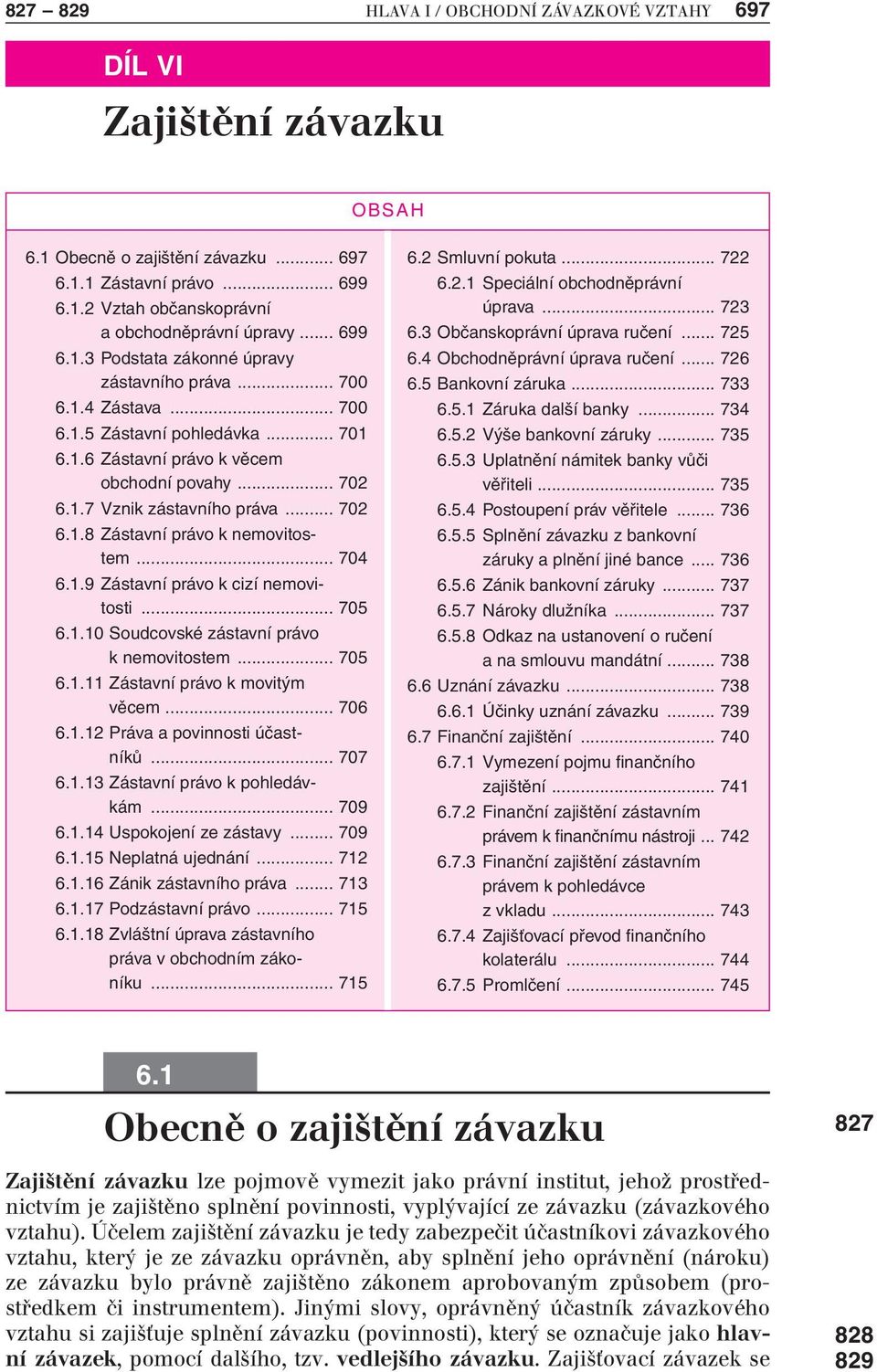 .. 705 6.1.10 Soudcovské zástavní právo k nemovitostem... 705 6.1.11 Zástavní právo k movitým věcem... 706 6.1.12 Práva a povinnosti účastníků... 707 6.1.13 Zástavní právo k pohledávkám... 709 6.1.14 Uspokojení ze zástavy.